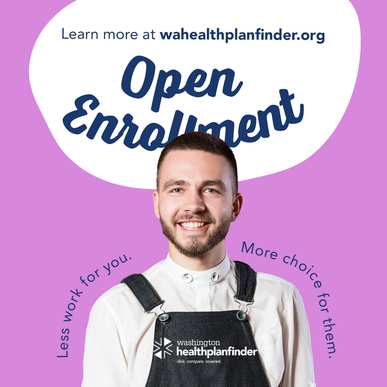 Learn more at wahealthplanfinder.org. Open Enrollment. Less work for you. More choice for them.
