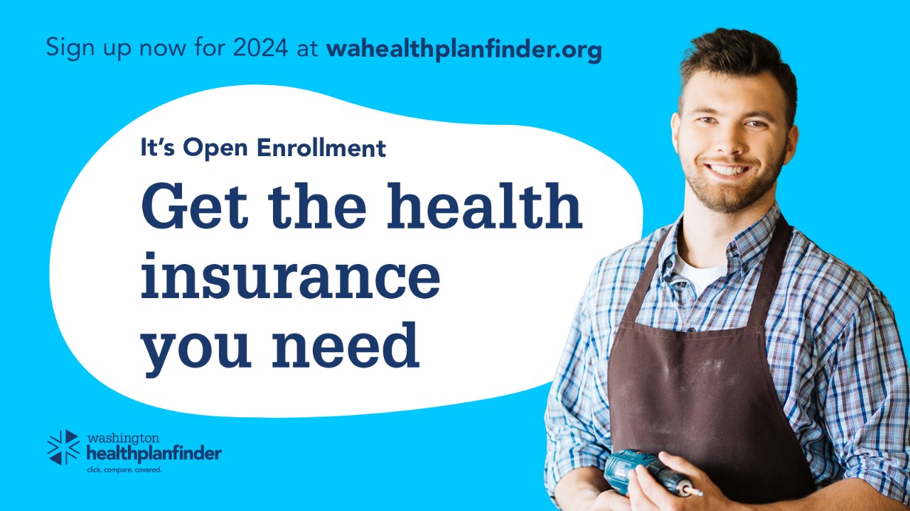 Sing up now for 2024 at wahealthplanfinder.org. It's Open Enrollment. Get the health insurance you need. Washington Healthplanfinder.